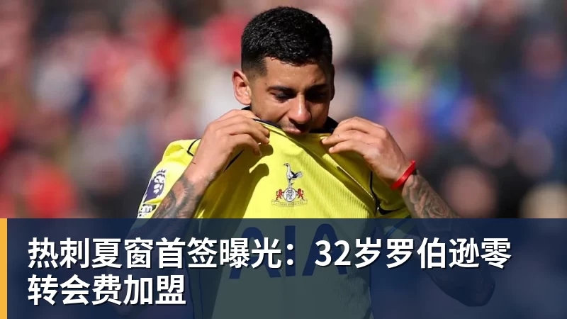 热刺夏窗首签曝光:32岁罗伯逊零转会费加盟 热刺夏窗首签曝光:32岁罗伯逊零转会费加盟