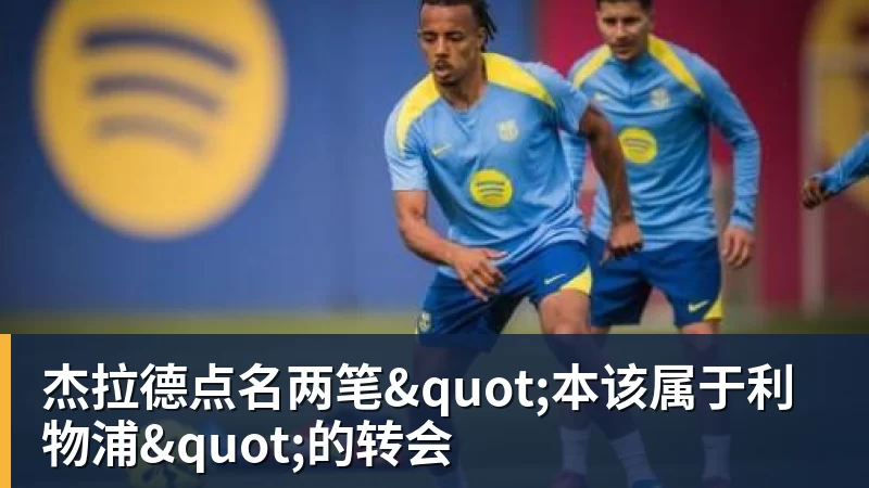 杰拉德点名两笔"本该属于利物浦"的转会 杰拉德点名两笔"本该属于利物浦"的转会