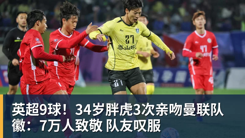 世界杯官方认证平台英超9球!34岁胖虎3次亲吻曼联队徽:7万人致敬 队友叹服 世界杯官方认证平台英超9球!34岁胖虎3次亲吻曼联队徽:7万人致敬 队友叹服