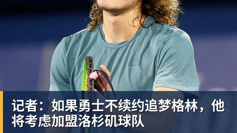 记者：如果勇士不续约追梦格林，他将考虑加盟洛杉矶球队