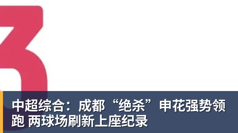 世界杯官方认证平台中超综合：成都“绝杀”申花强势领跑 两球场刷新上座纪录