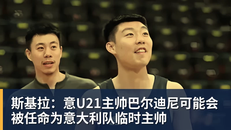 斯基拉：意U21主帅巴尔迪尼可能会被任命为意大利队临时主帅