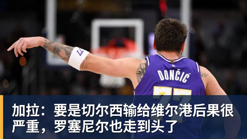 加拉:要是切尔西输给维尔港后果很严重,罗塞尼尔也走到头了 加拉:要是切尔西输给维尔港后果很严重,罗塞尼尔也走到头了