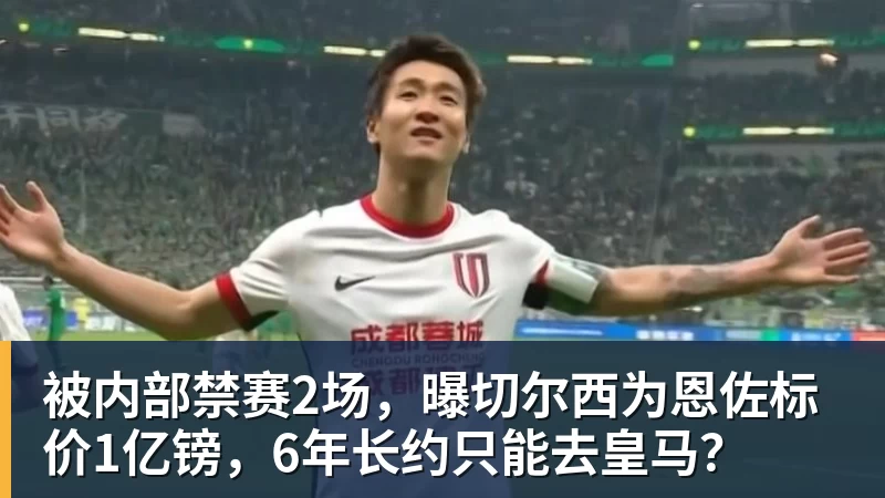 被内部禁赛2场，曝切尔西为恩佐标价1亿镑，6年长约只能去皇马？