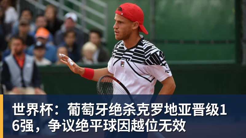世界杯：葡萄牙绝杀克罗地亚晋级16强，争议绝平球因越位无效
